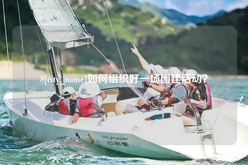 娄底如何组织好一场团建活动？