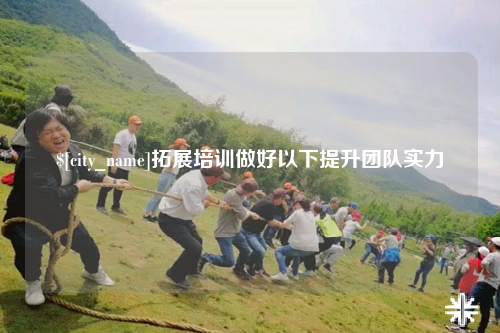 娄底拓展培训做好以下提升团队实力