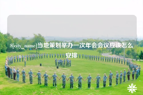 娄底当地策划举办一次年会会议应该怎么安排