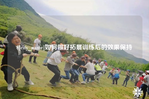 娄底如何做好拓展训练后的效果保持